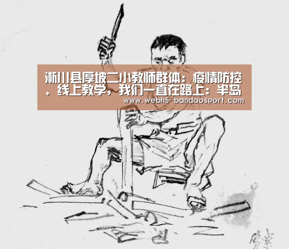 淅川县厚坡二小教师群体:疫情防控、线上教学,我们一直在路上:半岛体育线上观看(图4) 半岛体育下载